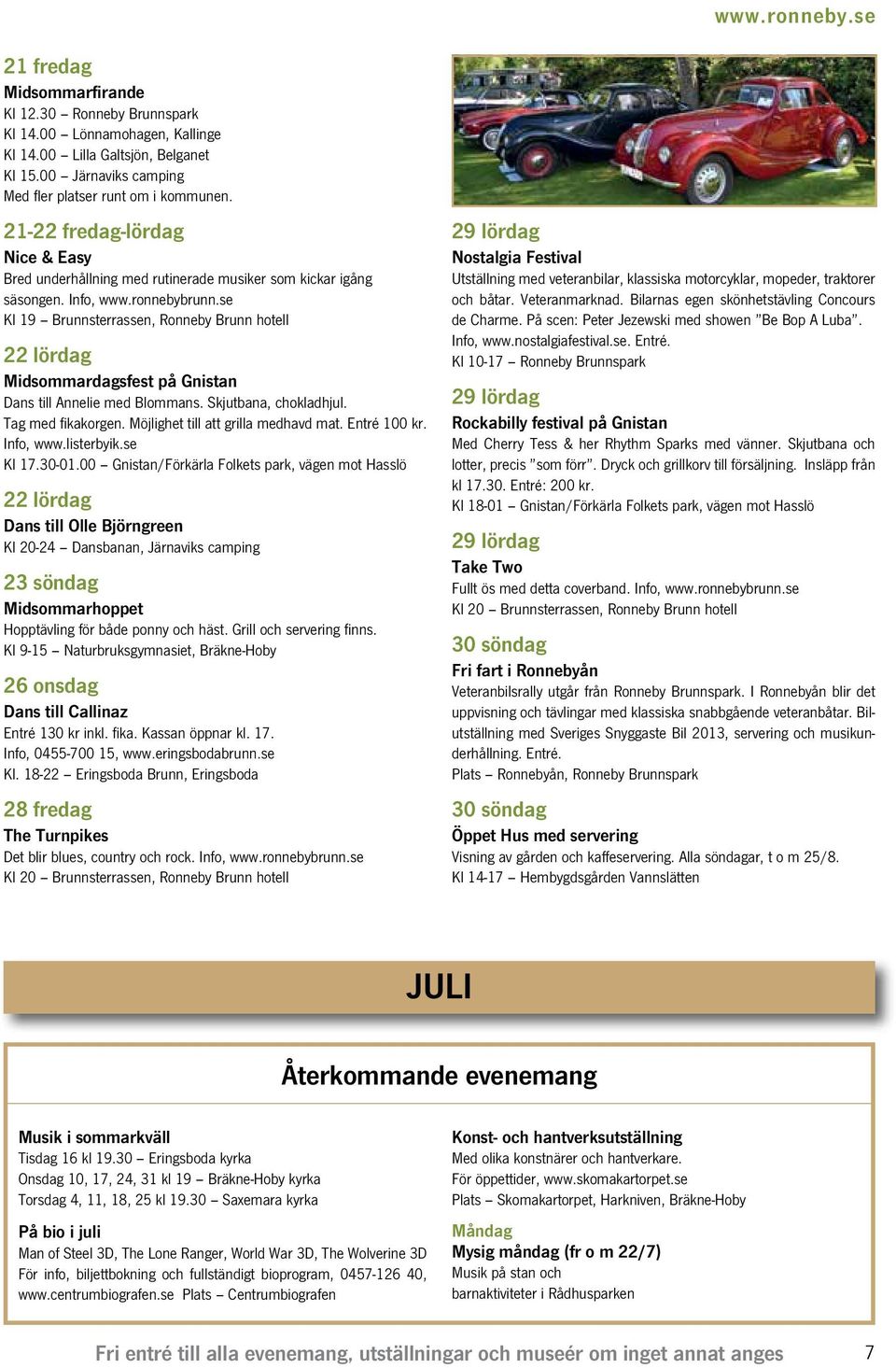 se Kl 19 Brunnsterrassen, Ronneby Brunn hotell 22 lördag Midsommardagsfest på Gnistan Dans till Annelie med Blommans. Skjutbana, chokladhjul. Tag med fikakorgen. Möjlighet till att grilla medhavd mat.