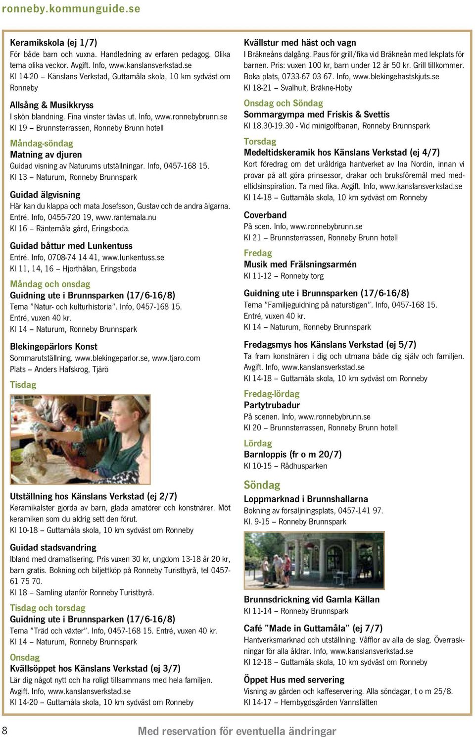 se Kl 19 Brunnsterrassen, Ronneby Brunn hotell Måndag-söndag Matning av djuren Guidad visning av Naturums utställningar. Info, 0457-168 15.