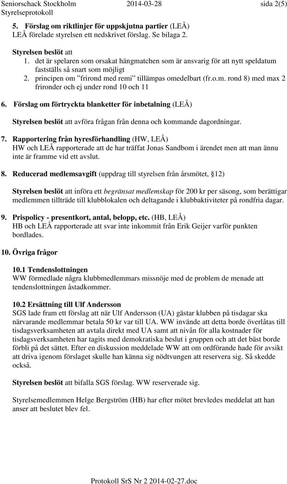 Förslag om förtryckta blanketter för inbetalning (LEÅ) Styrelsen beslöt att avföra frågan från denna och kommande dagordningar. 7.