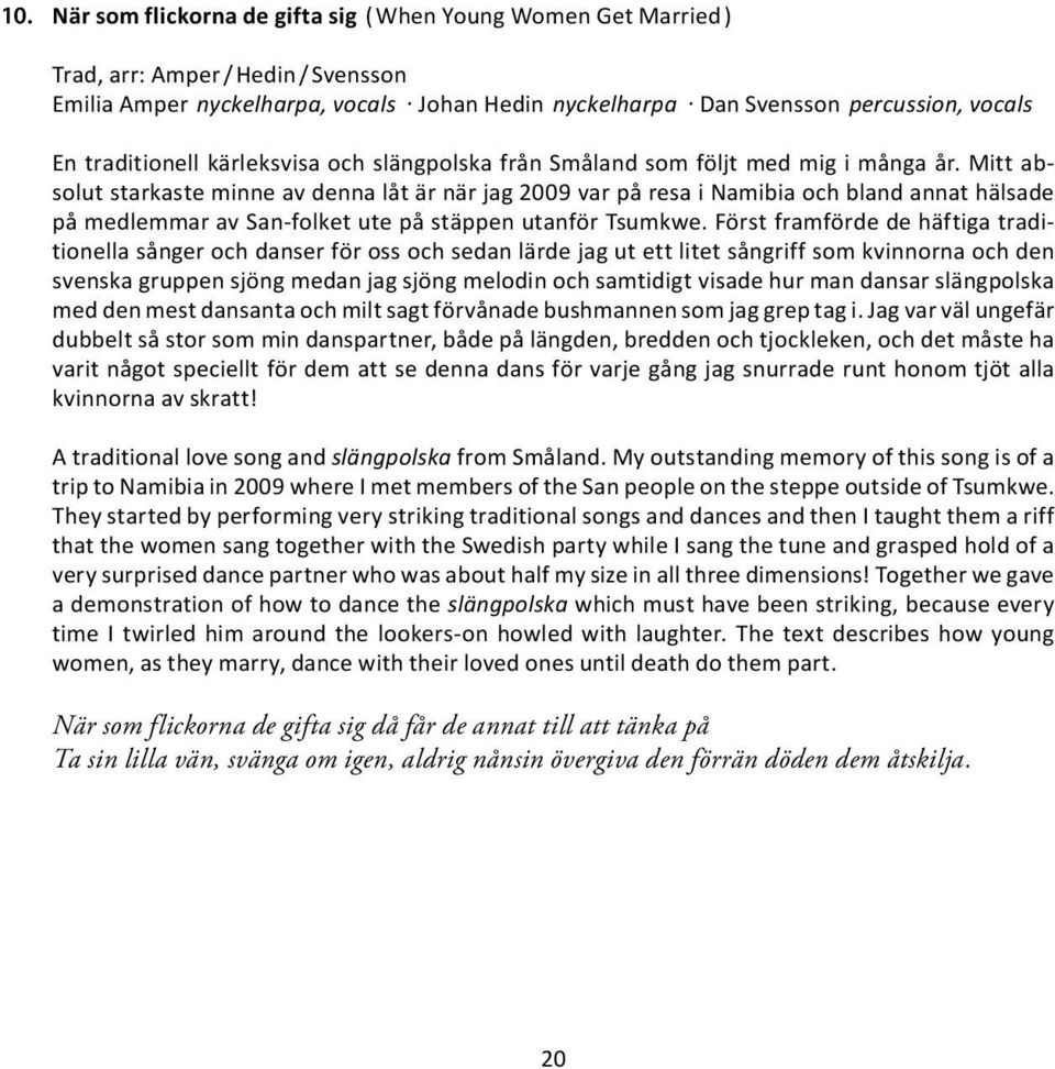 Mitt absolut starkaste minne av denna låt är när jag 2009 var på resa i Namibia och bland annat hälsade på medlemmar av San-folket ute på stäppen utanför Tsumkwe.