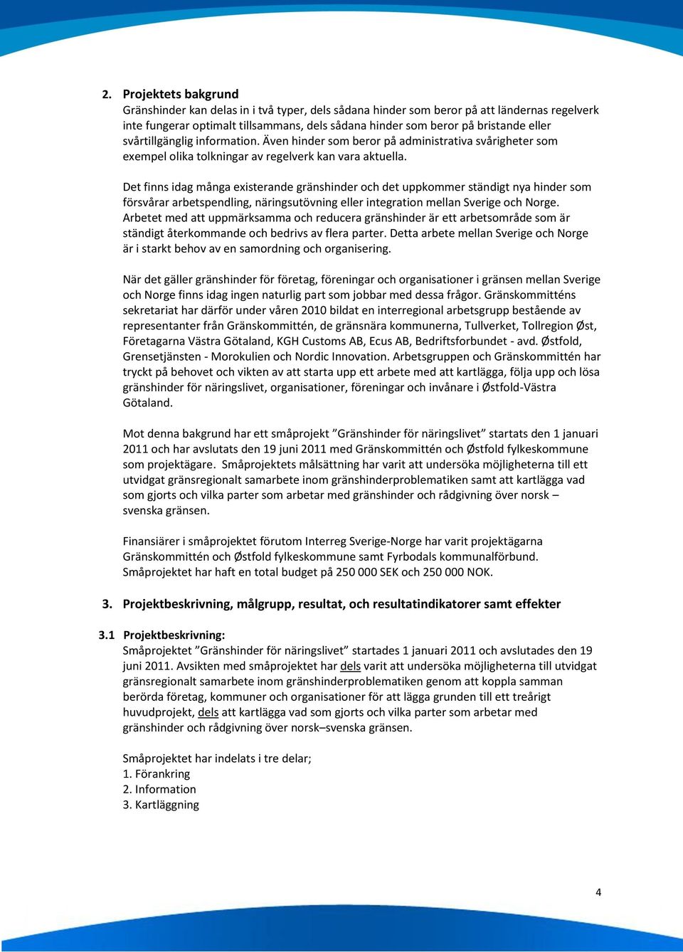 Det finns idag många existerande gränshinder och det uppkommer ständigt nya hinder som försvårar arbetspendling, näringsutövning eller integration mellan Sverige och Norge.