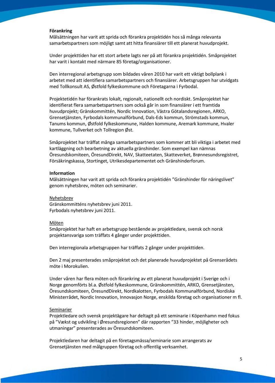 Den interregional arbetsgrupp som bildades våren 2010 har varit ett viktigt bollplank i arbetet med att identifiera samarbetspartners och finansiärer.