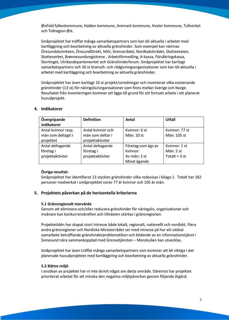 Som exempel kan nämnas Öresundskomiteen, ÖresundDirekt, NAV, Grenserådet, Nordkalottrådet, Skatteetaten, Skatteverket, Brønnesundsregistrene, Arbetsförmedling, A-kassa, Försäkringskassa, Stortinget,