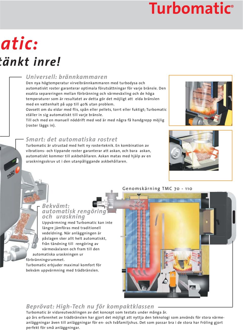 Oavsett om du eldar med flis, spån eller pellets, torrt eller fuktigt; Turbomatic ställer in sig automatiskt till varje bränsle.