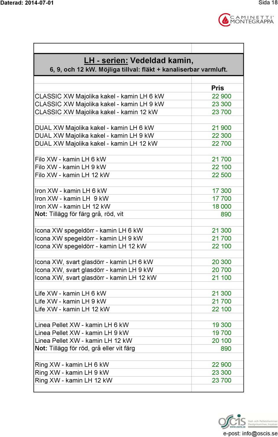 Majolika kakel - kamin LH 9 kw 22 300 DUAL XW Majolika kakel - kamin LH 12 kw 22 700 Filo XW - kamin LH 6 kw 21 700 Filo XW - kamin LH 9 kw 22 100 Filo XW - kamin LH 12 kw 22 500 Iron XW - kamin LH 6