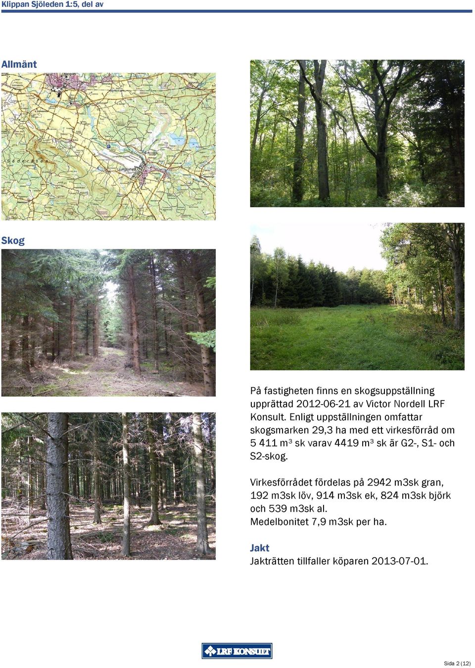 Enligt uppställningen omfattar skogsmarken 29,3 ha med ett virkesförråd om 5 411 m³ sk varav 4419 m³ sk är G2-,