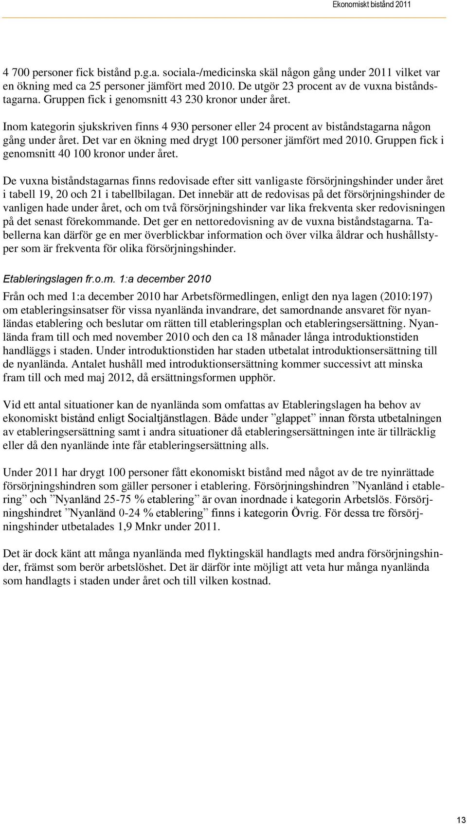 Inom kategorin sjukskriven finns 4 930 personer eller 24 procent av biståndstagarna någon gång under året. Det var en ökning med drygt 100 personer jämfört med 2010.