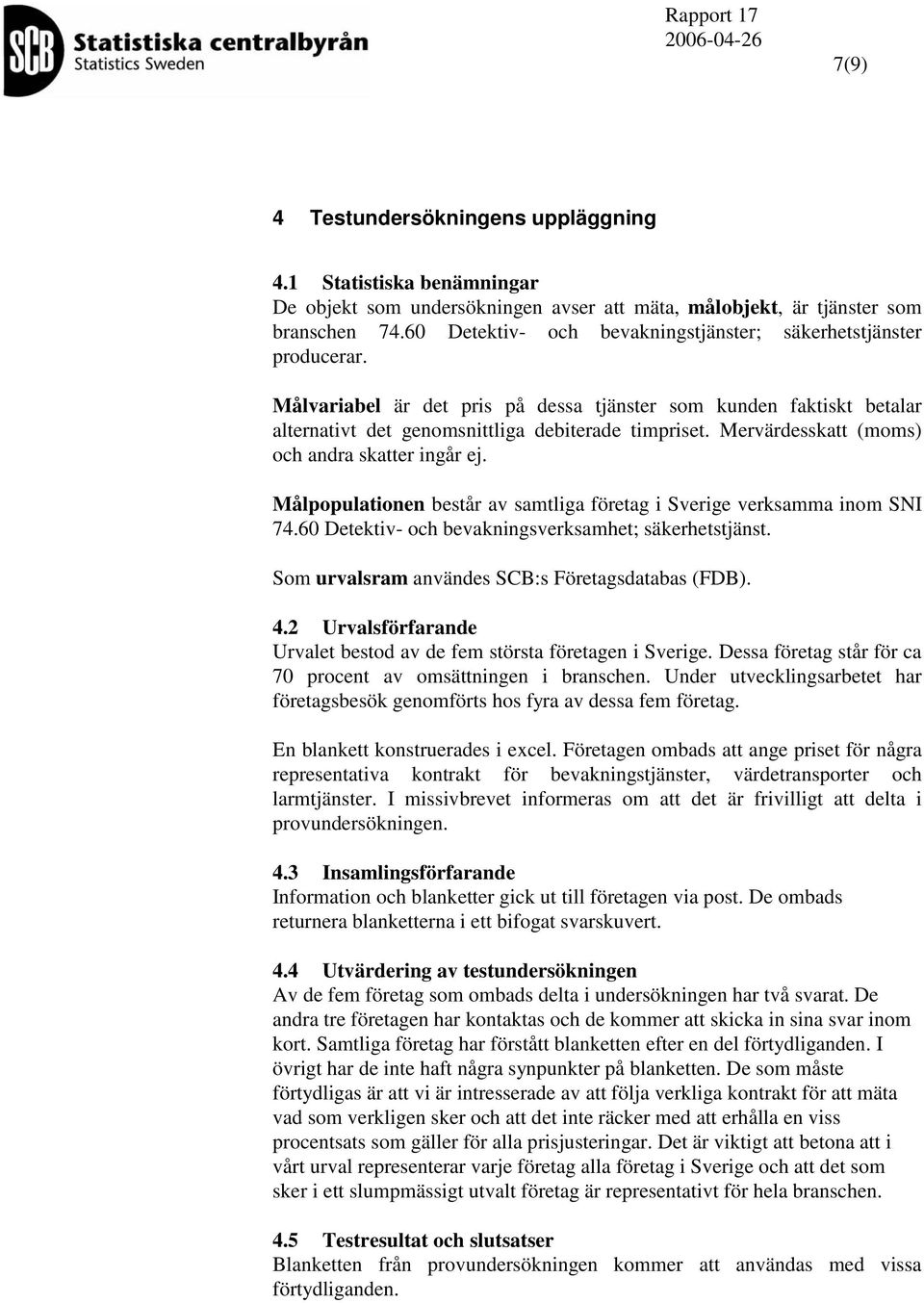 Målpopulaionen besår av samliga föreag i Sverige verksamma inom SNI 74.60 Deekiv- och bevakningsverksamhe; säkerhesjäns. Som urvalsram användes SCB:s Föreagsdaabas (FDB). 4.