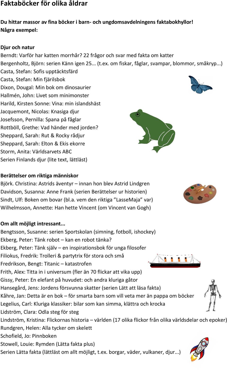 ..) Casta, Stefan: Sofis upptäcktsfärd Casta, Stefan: Min fjärilsbok Dixon, Dougal: Min bok om dinosaurier Hallmén, John: Livet som minimonster Harild, Kirsten Sonne: Vina: min islandshäst