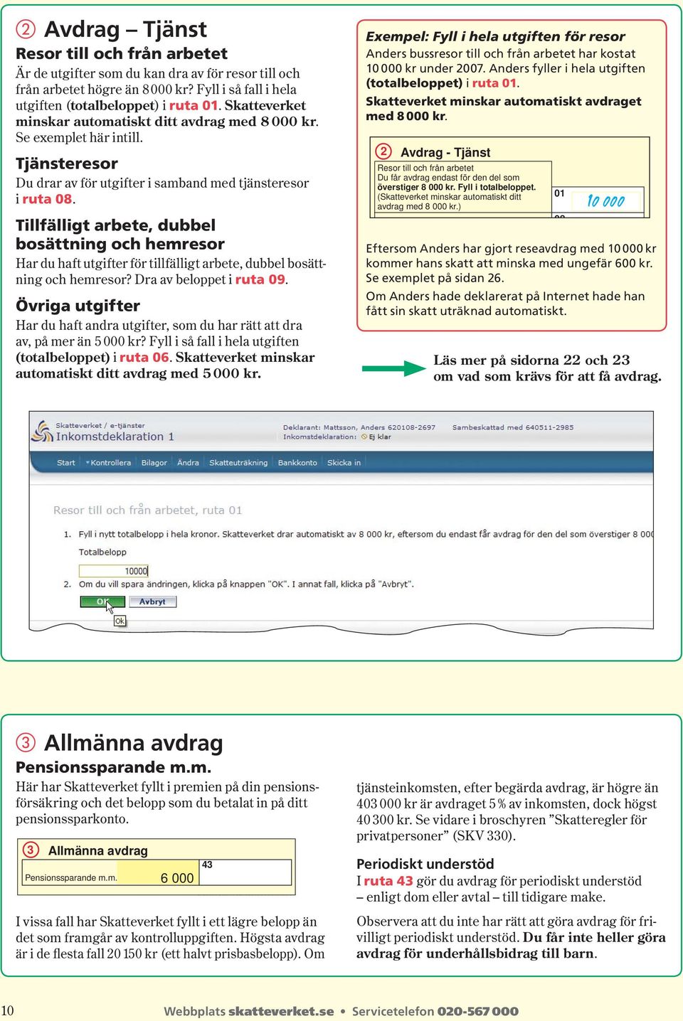 Tillfälligt arbete, dubbel bosättning och hemresor Har du haft utgifter för tillfälligt arbete, dubbel bosättning och hemresor? Dra av beloppet i ruta 09.