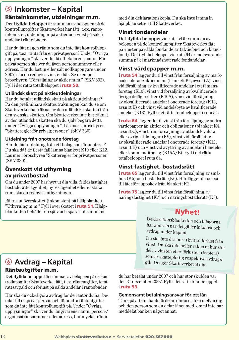 Under Övriga upplysningar skriver du då utbetalarens namn. För privatperson skriver du även person nummer eller adress.