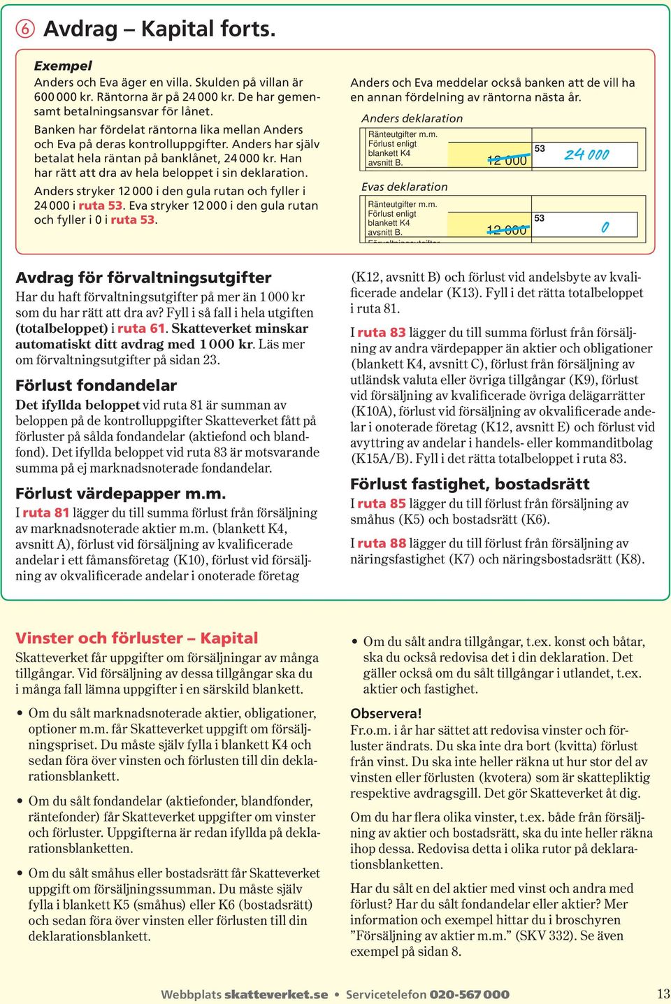 Han har rätt att dra av hela beloppet i sin dekla ration. Anders stryker 12 000 i den gula rutan och fyller i 24 000 i ruta 53. Eva stryker 12 000 i den gula rutan och fyller i 0 i ruta 53.