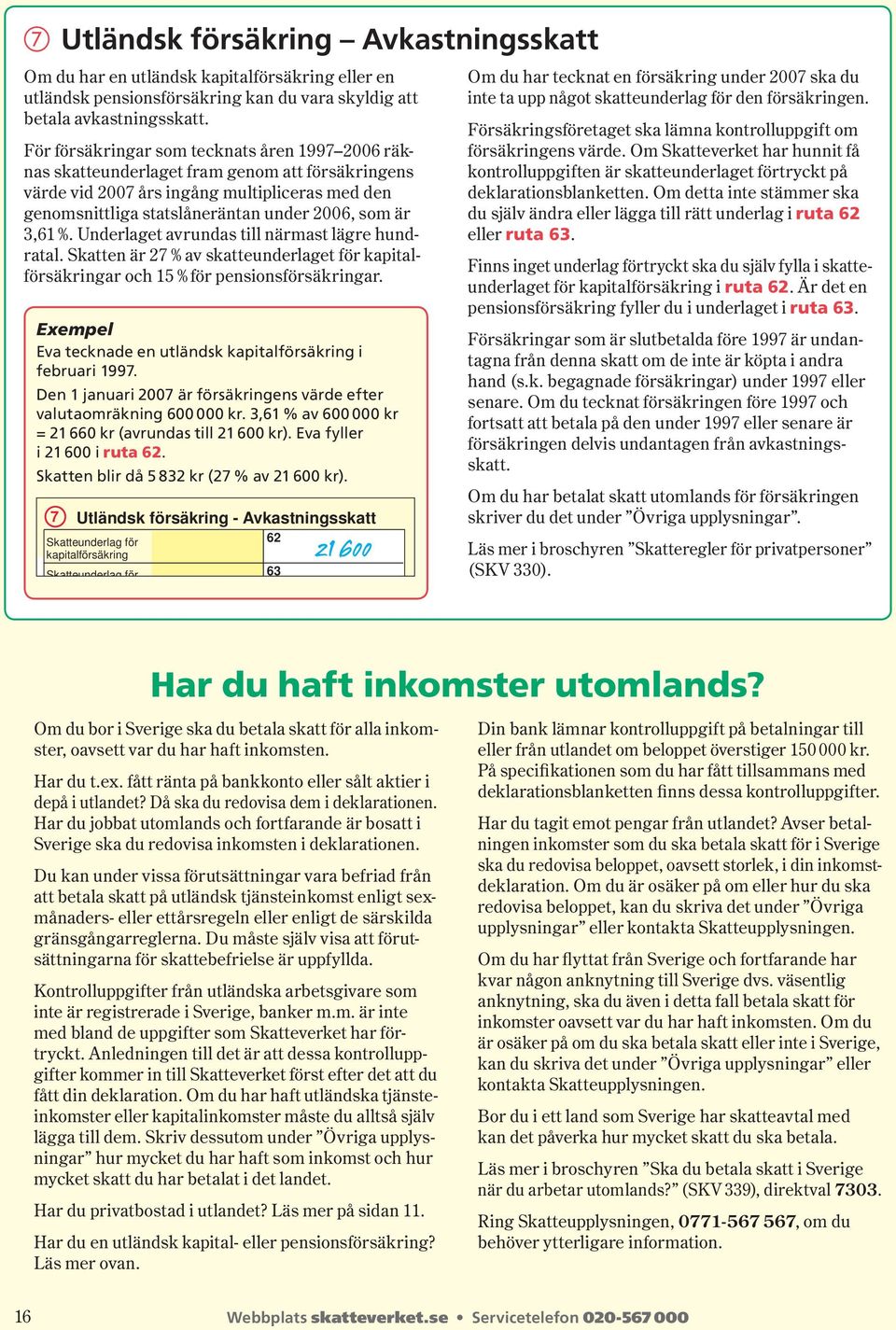 3,61 %. Underlaget avrundas till närmast lägre hundratal. Skatten är 27 % av skatteunderlaget för kapitalför säkringar och 15 % för pensionsförsäkringar.