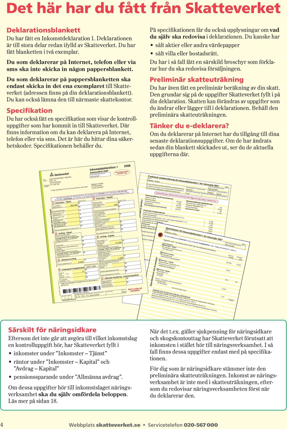 Du som deklarerar på pappersblanketten ska endast skicka in det ena exemplaret till Skatteverket (adressen finns på din deklara tionsblankett). Du kan också lämna den till närmaste skattekontor.