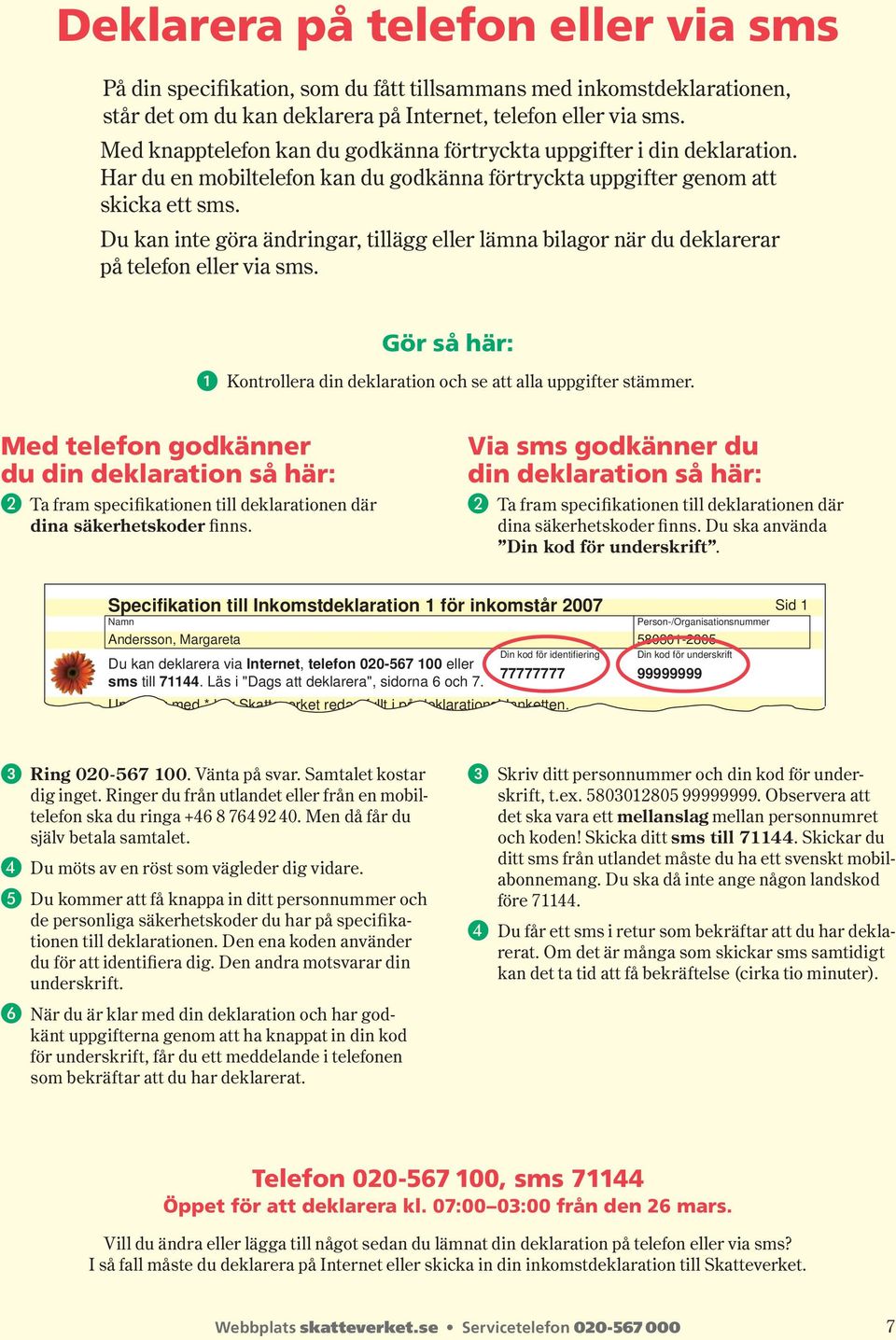 Du kan inte göra ändringar, tillägg eller lämna bilagor när du deklarerar på telefon eller via sms. Gör så här: Kontrollera din deklaration och se att alla uppgifter stämmer.