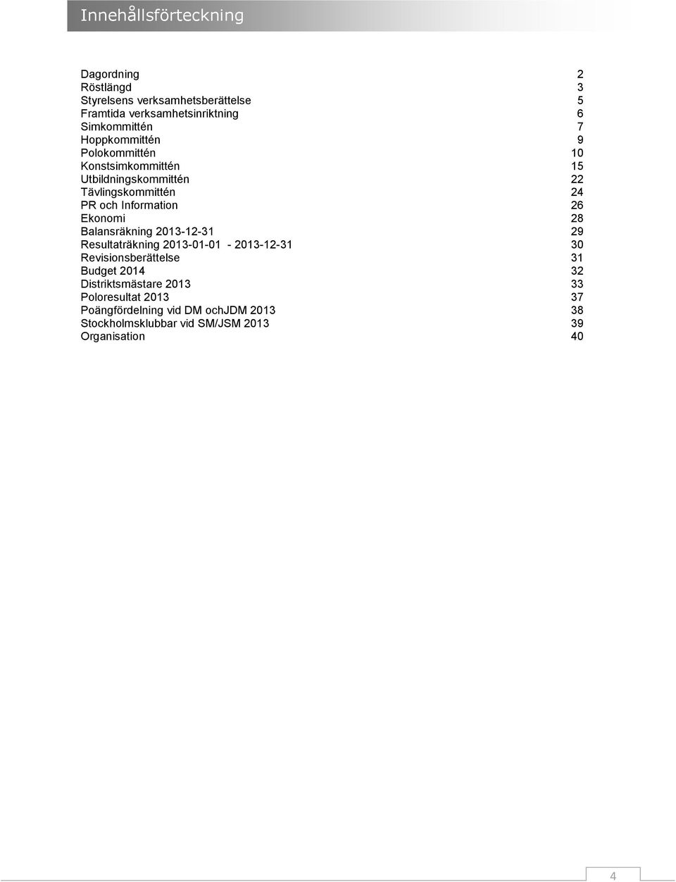 Balansräkning 203-2-3 Resultaträkning 203-0-0-203-2-3 Revisionsberättelse Budget 204 Distriktsmästare 203 Poloresultat 203