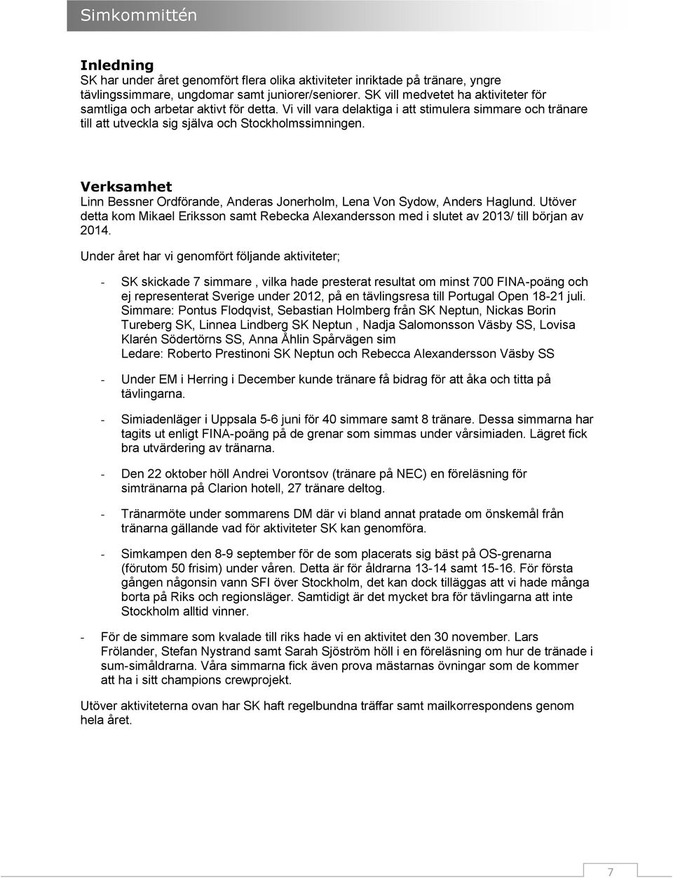 Verksamhet Linn Bessner Ordförande, Anderas Jonerholm, Lena Von Sydow, Anders Haglund. Utöver detta kom Mikael Eriksson samt Rebecka Alexandersson med i slutet av 203/ till början av 204.