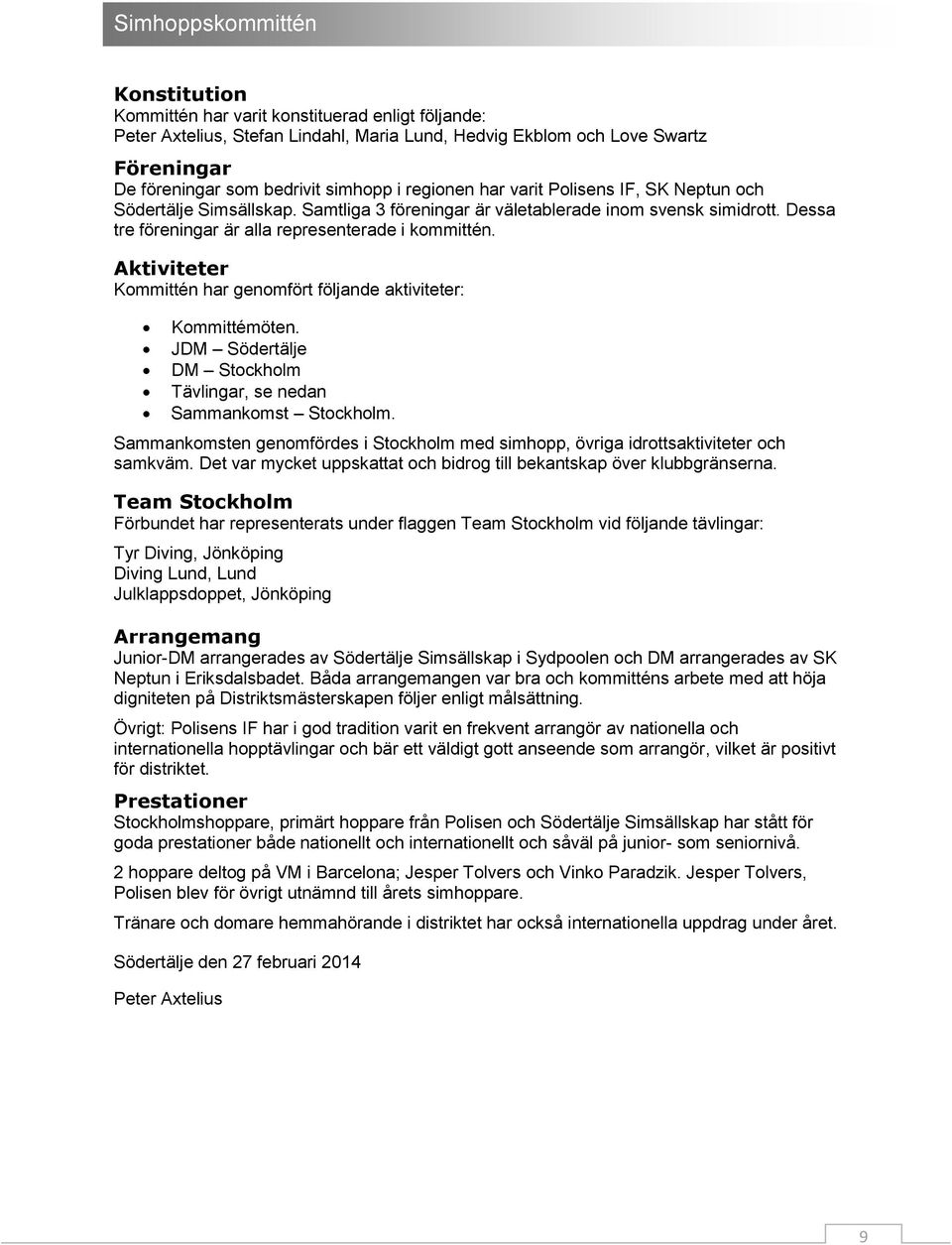 Aktiviteter Kommittén har genomfört följande aktiviteter: Kommittémöten. JDM Södertälje DM Stockholm Tävlingar, se nedan Sammankomst Stockholm.