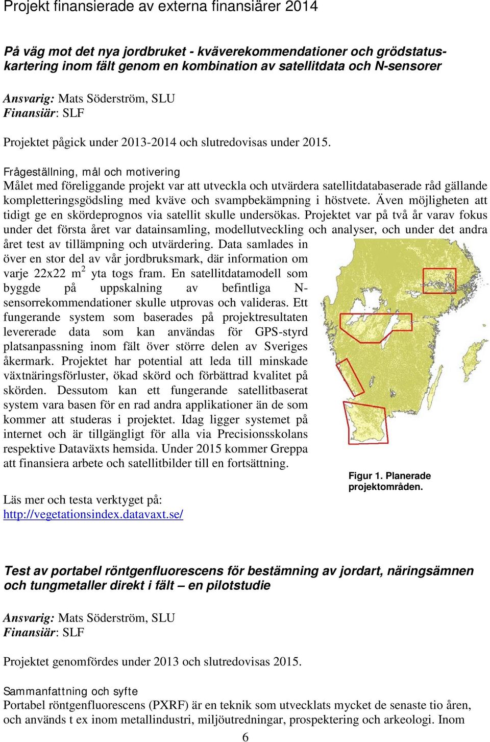 Frågeställning, mål och motivering Målet med föreliggande projekt var att utveckla och utvärdera satellitdatabaserade råd gällande kompletteringsgödsling med kväve och svampbekämpning i höstvete.