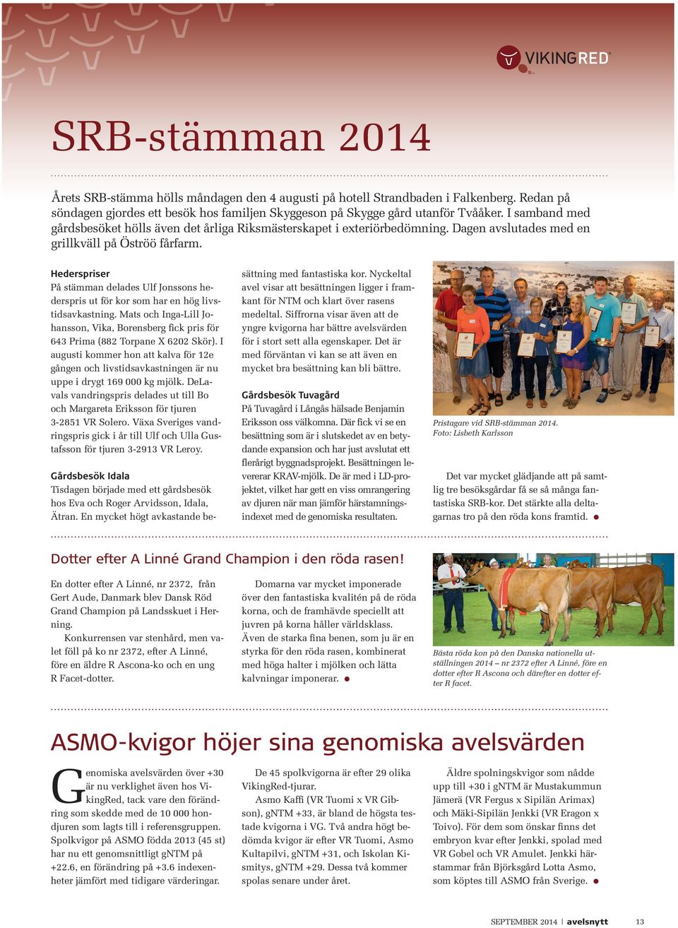 Hederspriser på stämman delades Ulf Jonssons hederspris ut för kor som har en hög livstidsavkastning. mats och Inga-Lill Johansson, Vika, borensberg fick pris för 643 prima (882 torpane X 6202 skör).