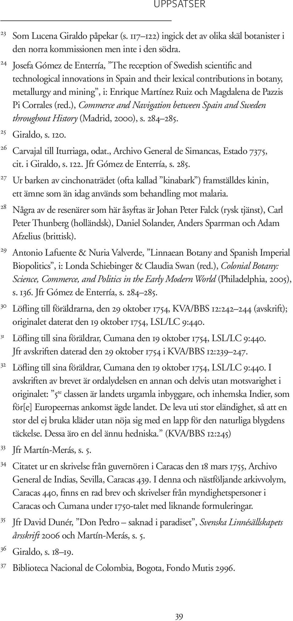 Magdalena de Pazzis Pi Corrales (red.), Commerce and Navigation between Spain and Sweden throughout History (Madrid, 2000), s. 284 285. 25 Giraldo, s. 120. 26 Carvajal till Iturriaga, odat.