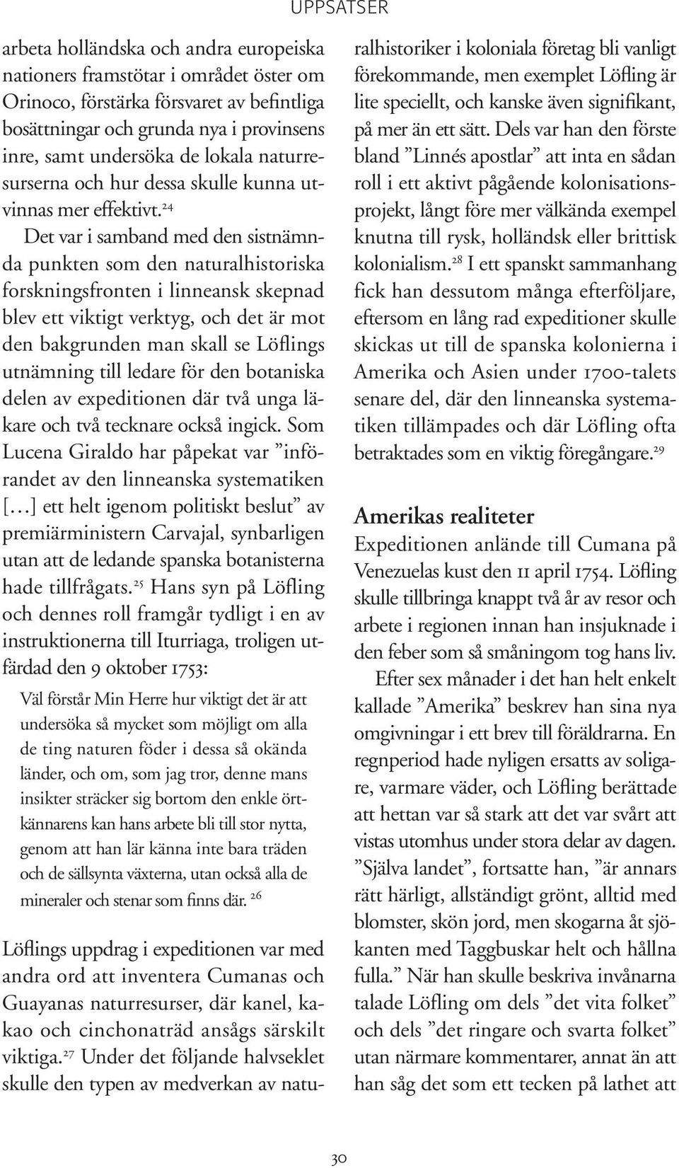 24 Det var i samband med den sistnämnda punkten som den naturalhistoriska forskningsfronten i linneansk skepnad blev ett viktigt verktyg, och det är mot den bakgrunden man skall se Löflings utnämning