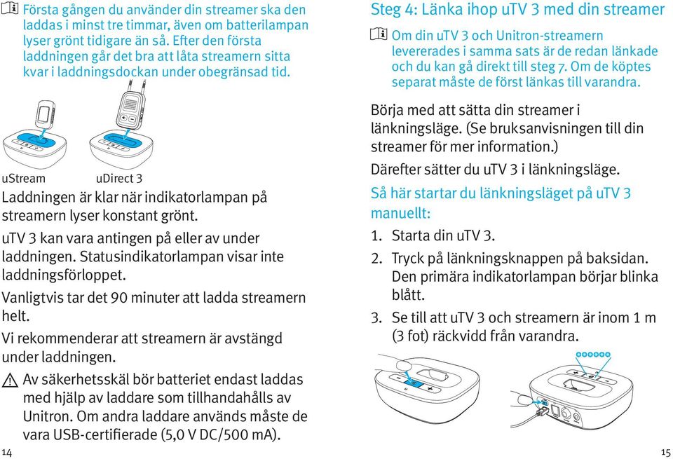 ustream udirect 3 Laddningen är klar när indikatorlampan på streamern lyser konstant grönt. utv 3 kan vara antingen på eller av under laddningen. Statusindikatorlampan visar inte laddningsförloppet.