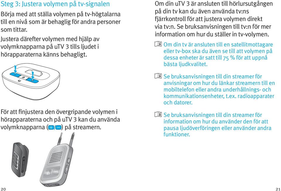 För att finjustera den övergripande volymen i hörapparaterna och på utv 3 kan du använda volymknapparna ( ) på streamern.