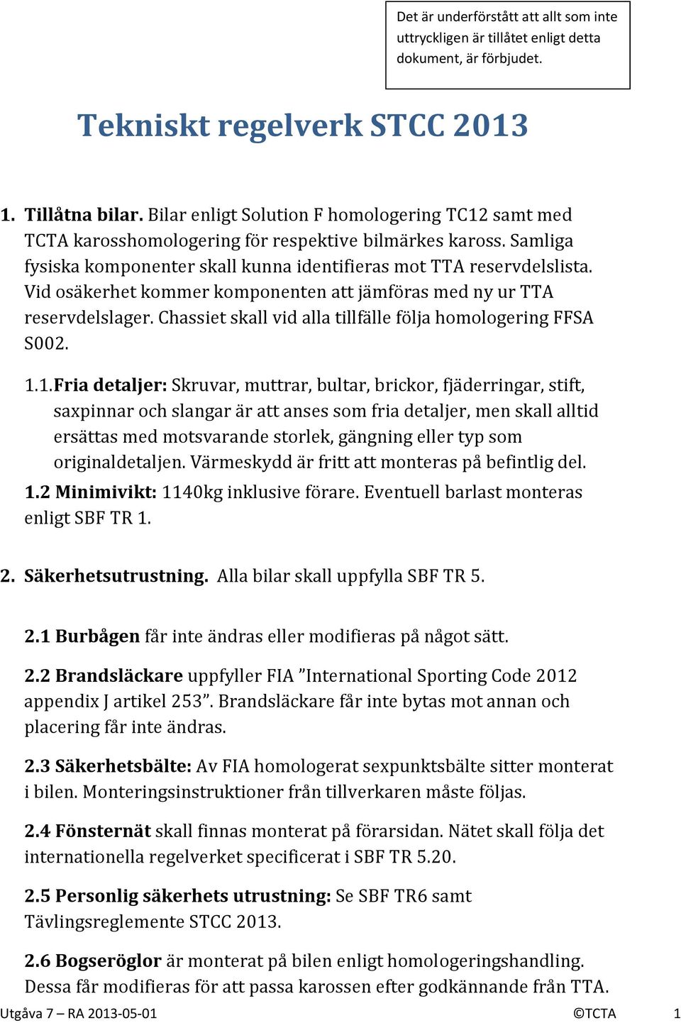 Vid osäkerhet kommer komponenten att jämföras med ny ur TTA reservdelslager. Chassiet skall vid alla tillfälle följa homologering FFSA S002. 1.