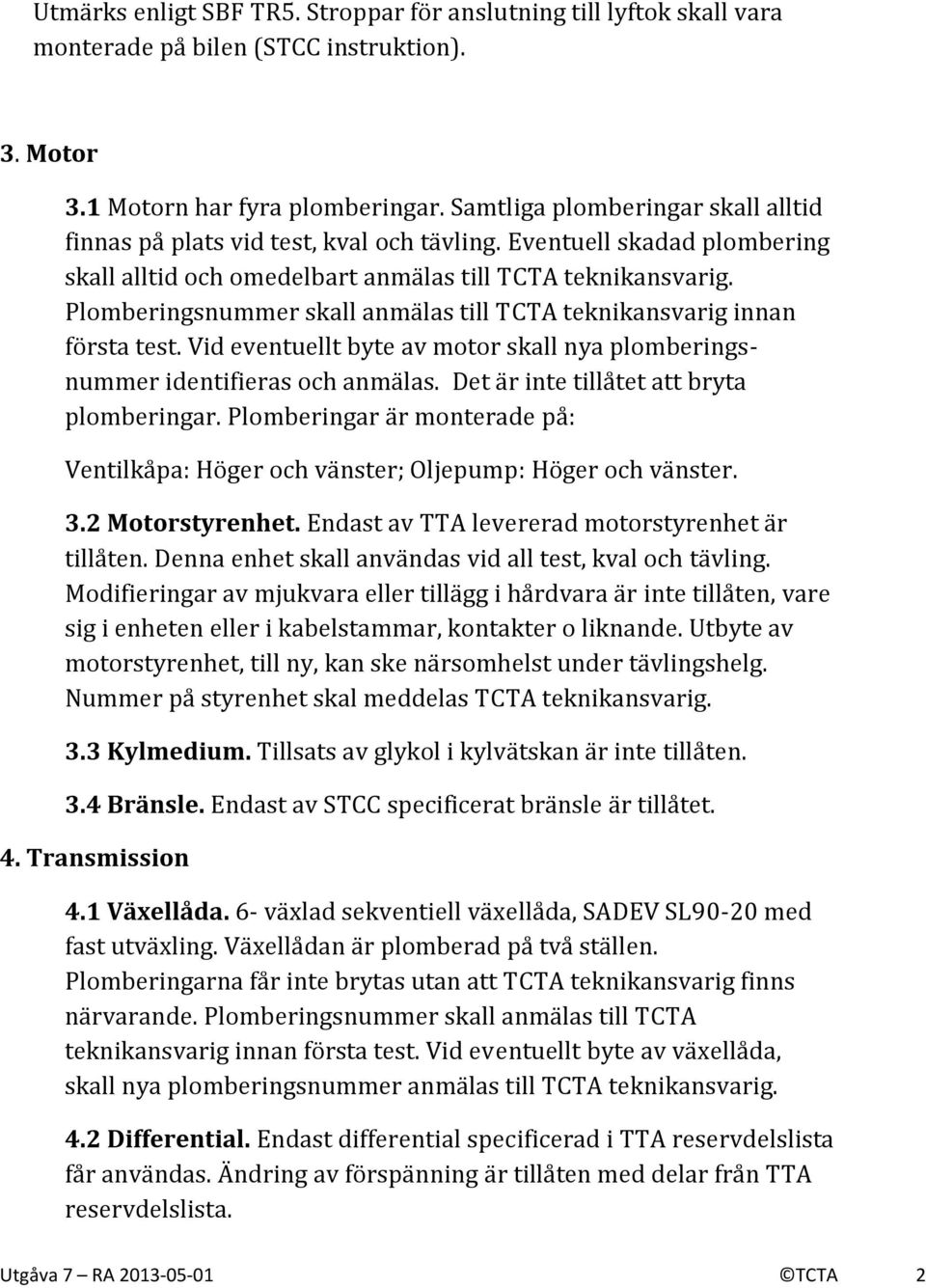 Plomberingsnummer skall anmälas till TCTA teknikansvarig innan första test. Vid eventuellt byte av motor skall nya plomberingsnummer identifieras och anmälas.