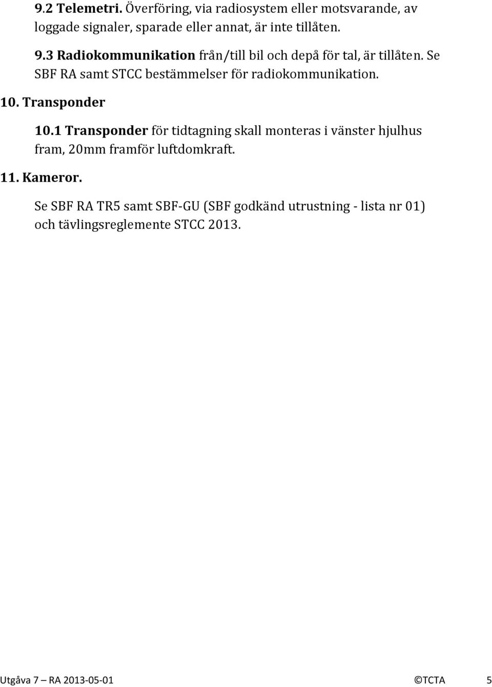 Transponder 10.1 Transponder för tidtagning skall monteras i vänster hjulhus fram, 20mm framför luftdomkraft. 11. Kameror.