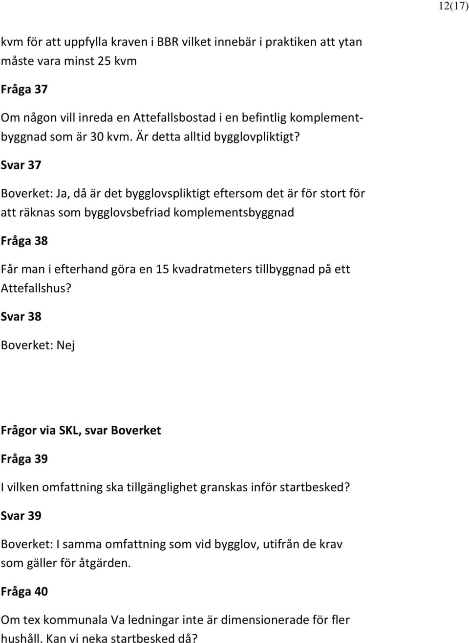 Svar 37 Boverket: Ja, då är det bygglovspliktigt eftersom det är för stort för att räknas som bygglovsbefriad komplementsbyggnad Fråga 38 Får man i efterhand göra en 15 kvadratmeters tillbyggnad