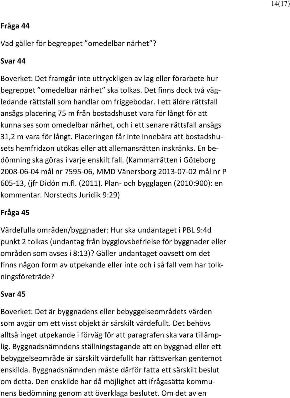 I ett äldre rättsfall ansågs placering 75 m från bostadshuset vara för långt för att kunna ses som omedelbar närhet, och i ett senare rättsfall ansågs 31,2 m vara för långt.