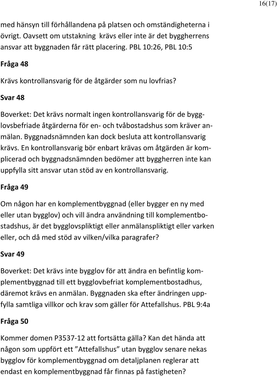 Svar 48 Boverket: Det krävs normalt ingen kontrollansvarig för de bygglovsbefriade åtgärderna för en- och tvåbostadshus som kräver anmälan. Byggnadsnämnden kan dock besluta att kontrollansvarig krävs.