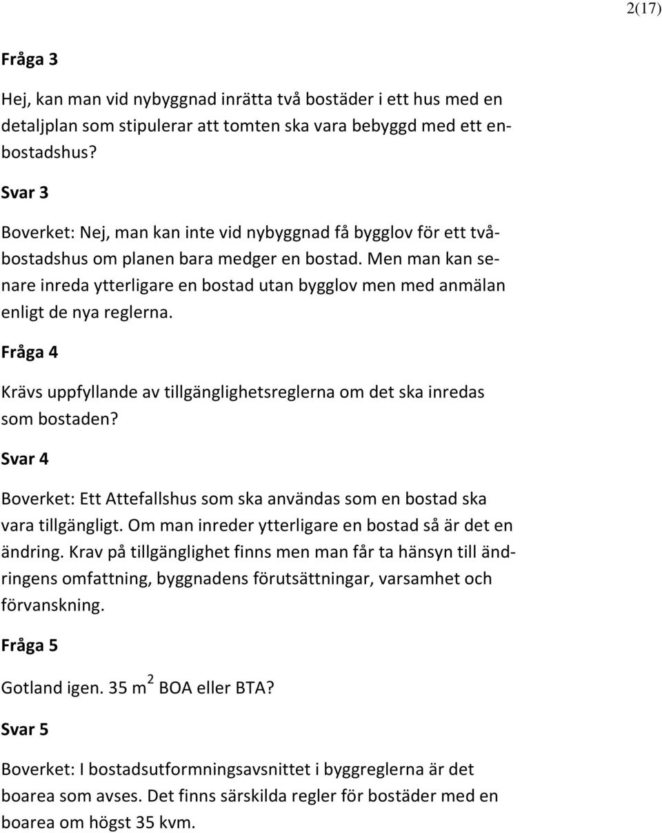 Men man kan senare inreda ytterligare en bostad utan bygglov men med anmälan enligt de nya reglerna. Fråga 4 Krävs uppfyllande av tillgänglighetsreglerna om det ska inredas som bostaden?