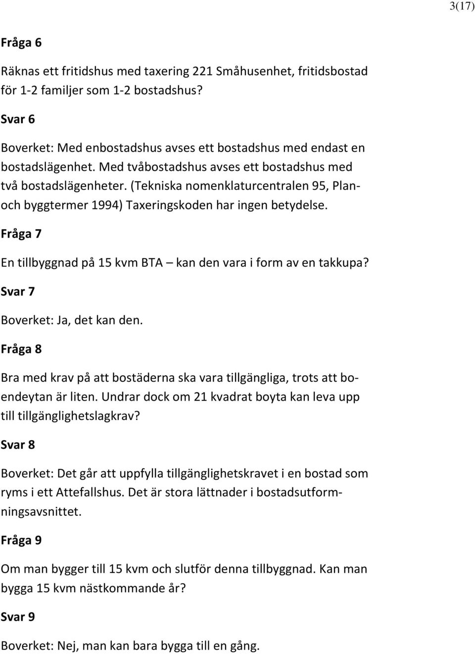 (Tekniska nomenklaturcentralen 95, Planoch byggtermer 1994) Taxeringskoden har ingen betydelse. Fråga 7 En tillbyggnad på 15 kvm BTA kan den vara i form av en takkupa?