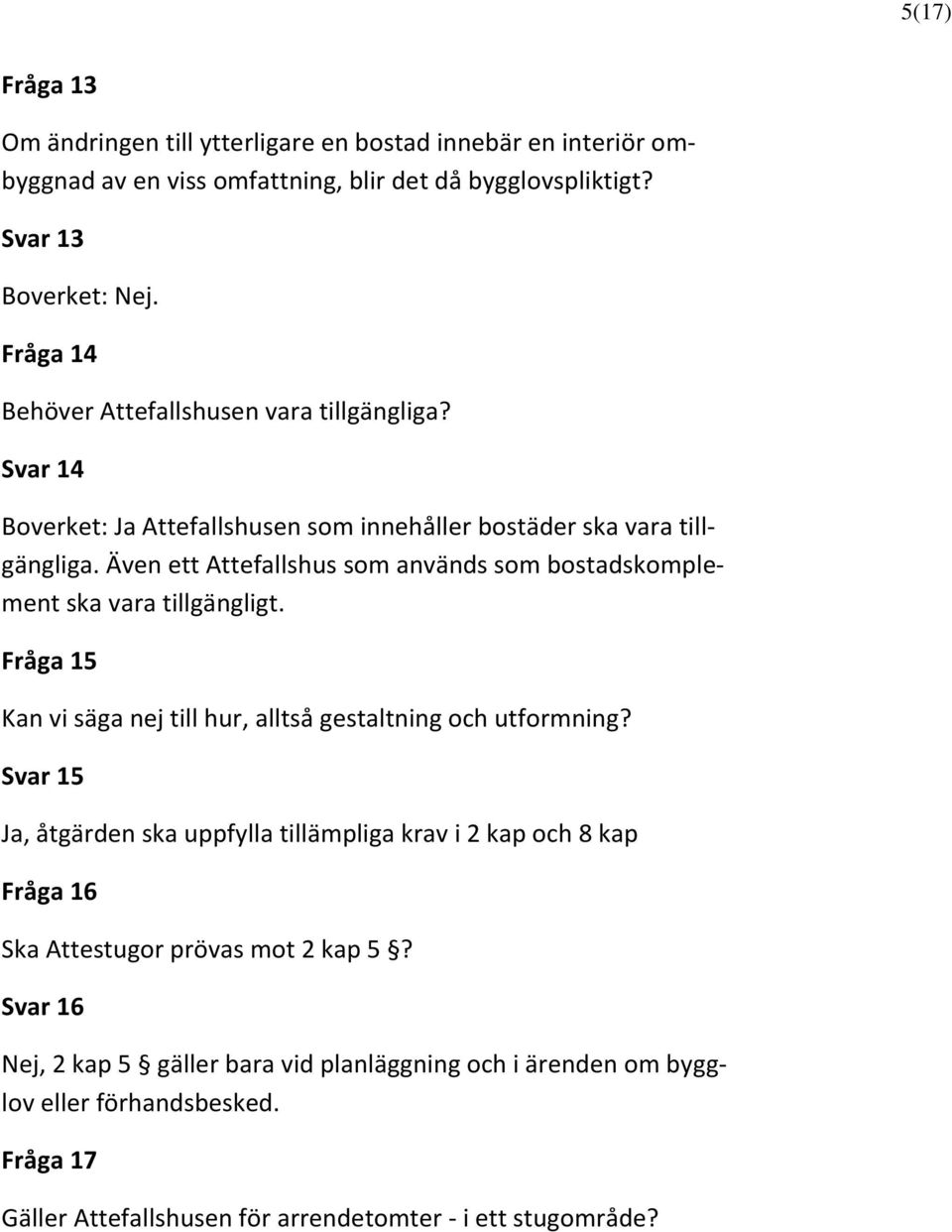 Även ett Attefallshus som används som bostadskomplement ska vara tillgängligt. Fråga 15 Kan vi säga nej till hur, alltså gestaltning och utformning?