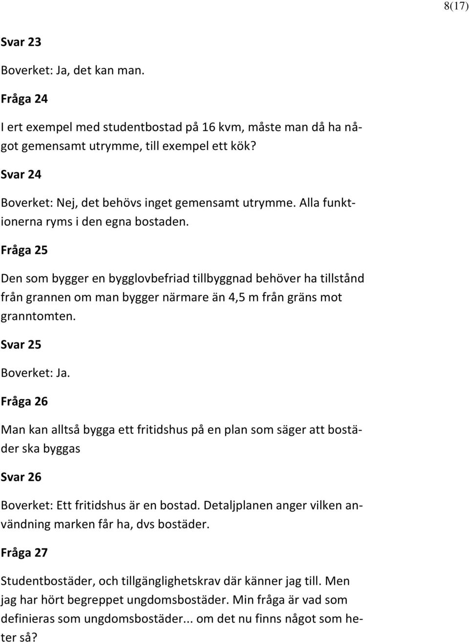 Fråga 25 Den som bygger en bygglovbefriad tillbyggnad behöver ha tillstånd från grannen om man bygger närmare än 4,5 m från gräns mot granntomten. Svar 25 Boverket: Ja.