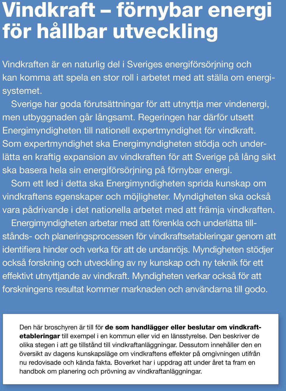 Som expertmyndighet ska Energimyndigheten stödja och underlätta en kraftig expansion av vindkraften för att Sverige på lång sikt ska basera hela sin energiförsörjning på förnybar energi.