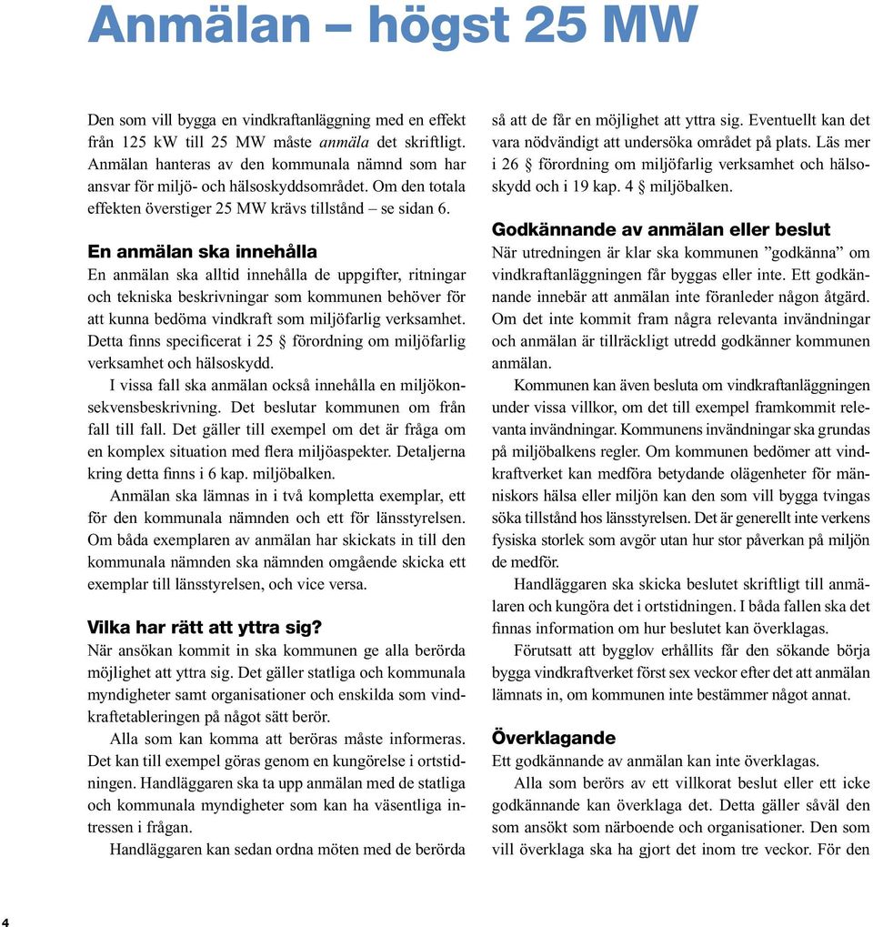 En anmälan ska innehålla En anmälan ska alltid innehålla de uppgifter, ritningar och tekniska beskrivningar som kommunen behöver för att kunna bedöma vindkraft som miljöfarlig verksamhet.