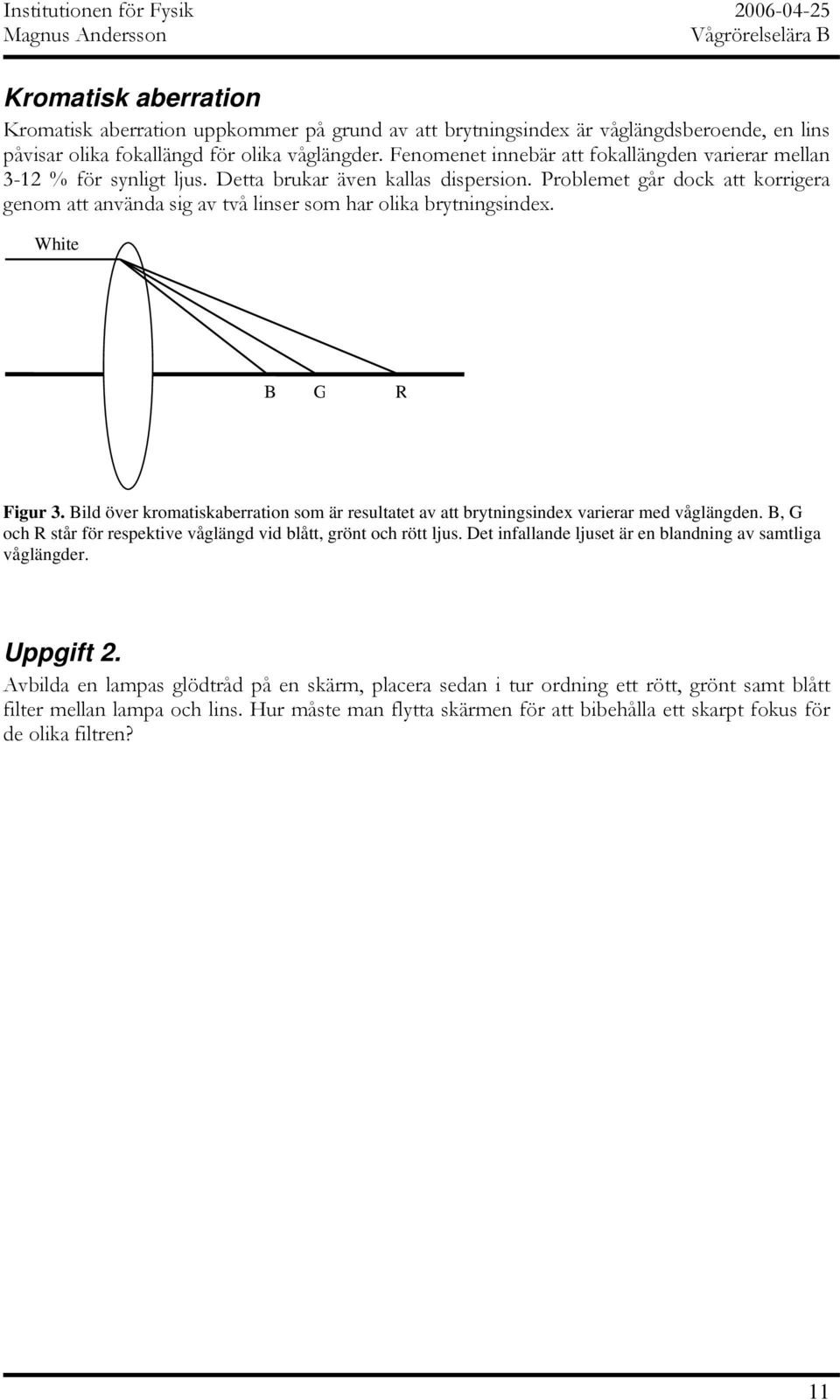 Problemet går dock att korrigera genom att använda sig av två linser som har olika brytningsindex. White B G R Figur 3.