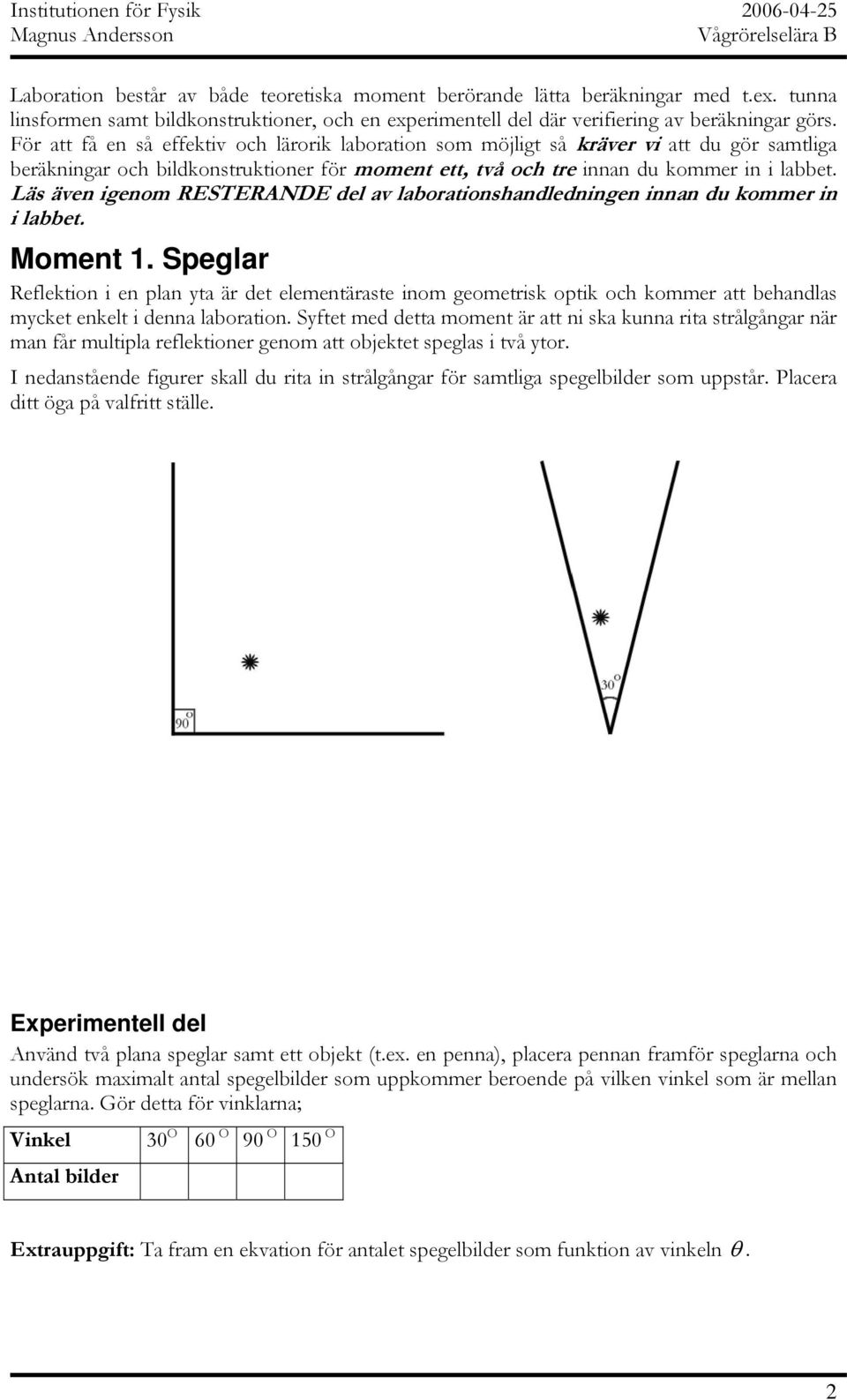 Läs även igenom RESTERANDE del av laborationshandledningen innan du kommer in i labbet. Moment 1.