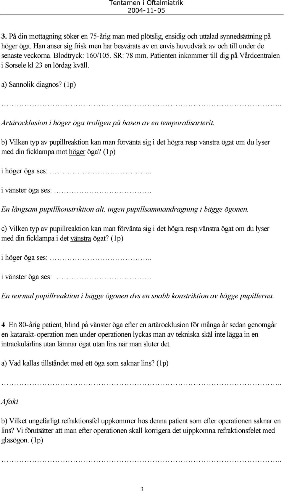 Patienten inkommer till dig på Vårdcentralen i Sorsele kl 23 en lördag kväll. a) Sannolik diagnos? (1p) Artärocklusion i höger öga troligen på basen av en temporalisarterit.