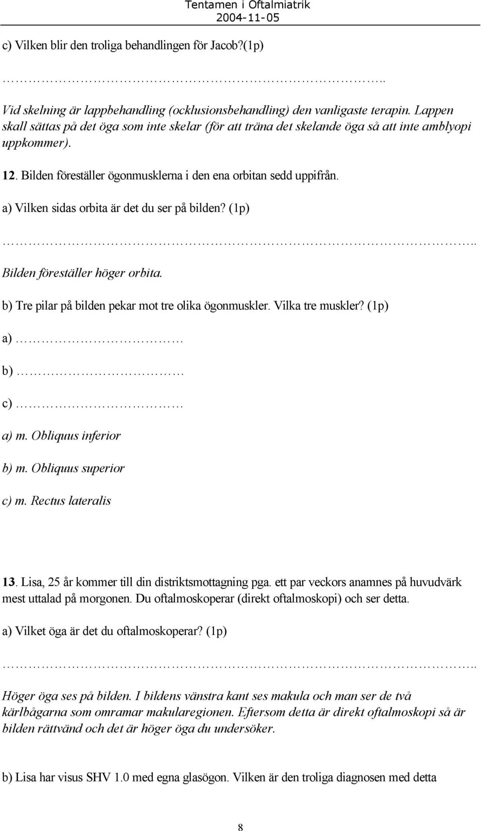 a) Vilken sidas orbita är det du ser på bilden? (1p) Bilden föreställer höger orbita. b) Tre pilar på bilden pekar mot tre olika ögonmuskler. Vilka tre muskler? (1p) a) b) c) a) m.