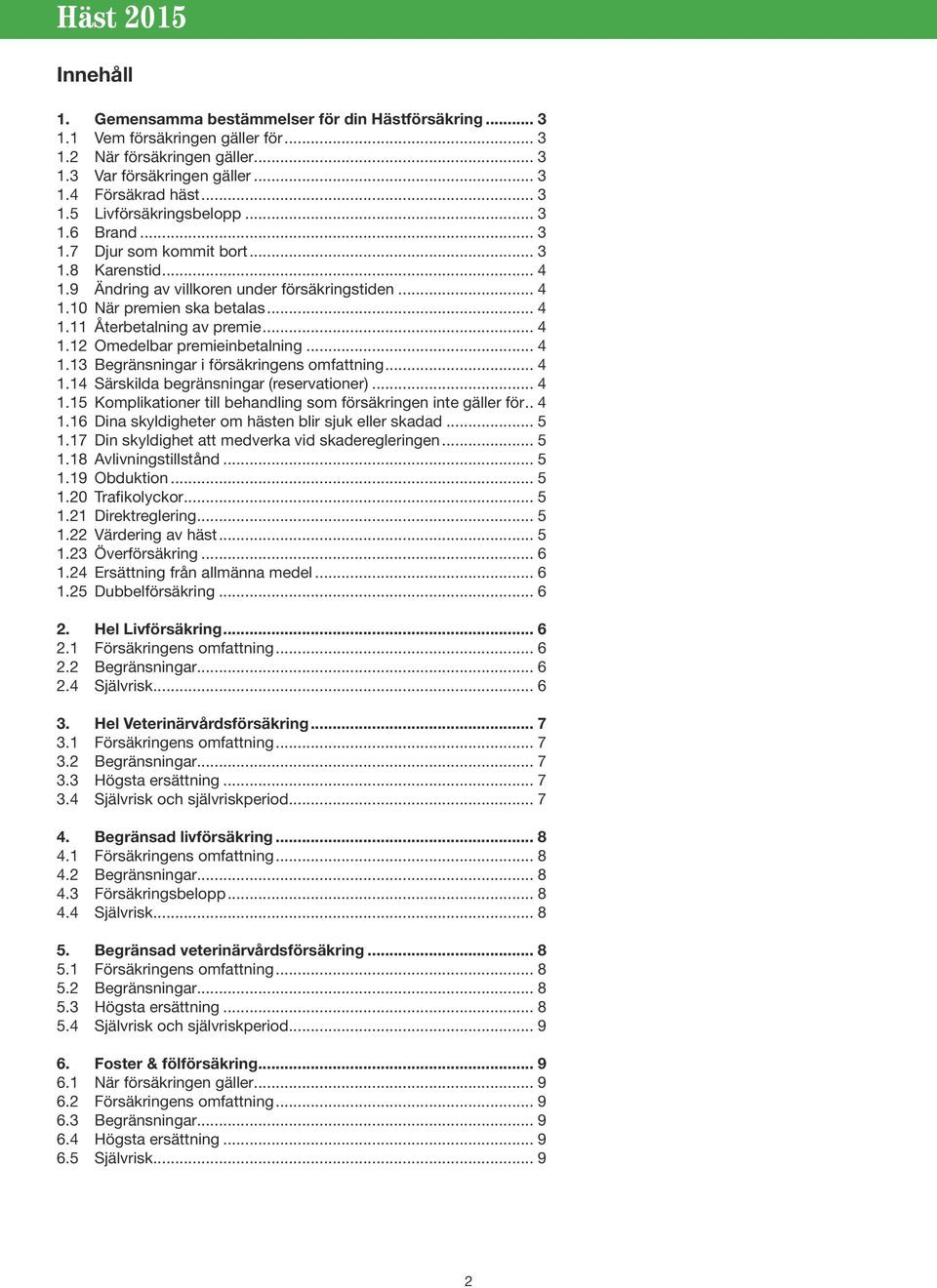 .. 4 1.13 Begränsningar i försäkringens omfattning... 4 1.14 Särskilda begränsningar (reservationer)... 4 1.15 Komplikationer till behandling som försäkringen inte gäller för... 4 1.16 Dina skyldigheter om hästen blir sjuk eller skadad.