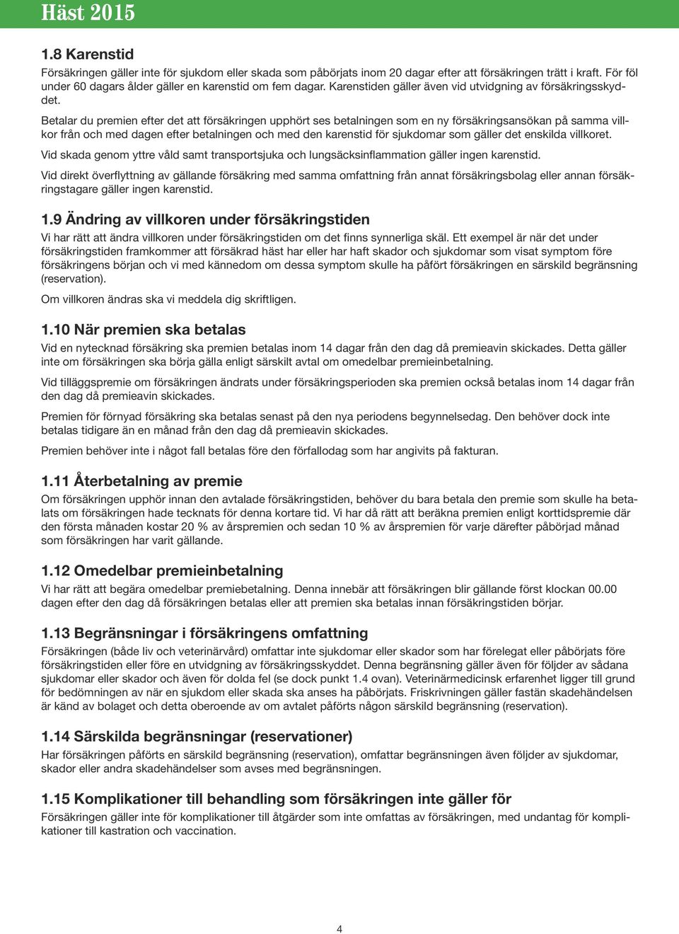 Betalar du premien efter det att försäkringen upphört ses betalningen som en ny försäkringsansökan på samma villkor från och med dagen efter betalningen och med den karenstid för sjukdomar som gäller