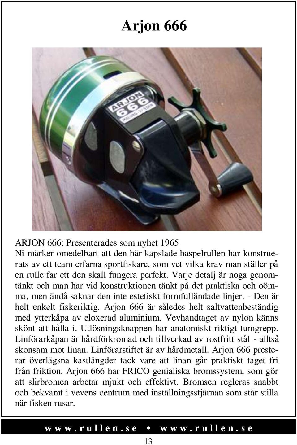 - Den är helt enkelt fiskeriktig. Arjon 666 är således helt saltvattenbeständig med ytterkåpa av eloxerad aluminium. Vevhandtaget av nylon känns skönt att hålla i.