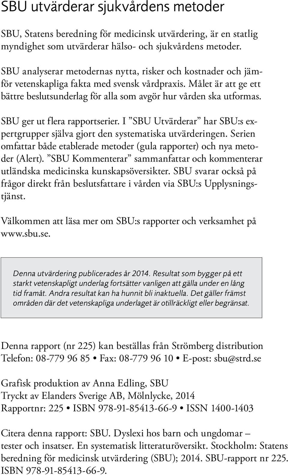 SBU ger ut flera rapportserier. I SBU Utvärderar har SBU:s ex - pertgrupper själva gjort den systematiska utvärderingen.