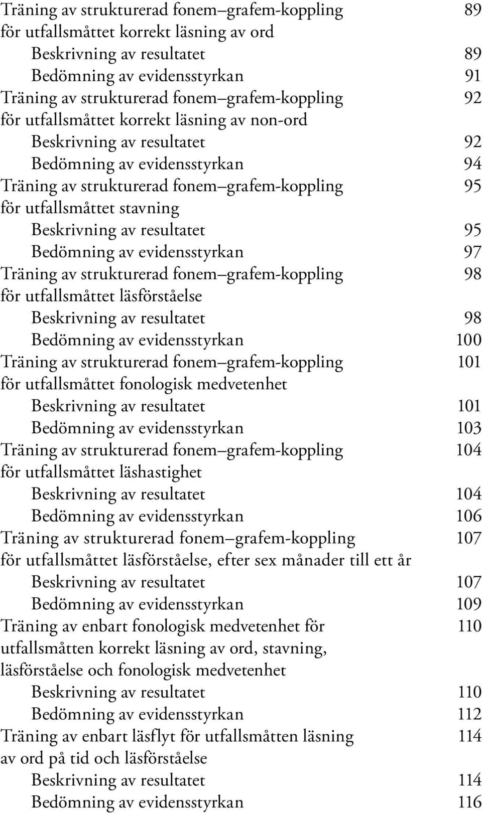 resultatet 95 Bedömning av evidensstyrkan 97 Träning av strukturerad fonem grafem-koppling 98 för utfallsmåttet läsförståelse Beskrivning av resultatet 98 Bedömning av evidensstyrkan 100 Träning av
