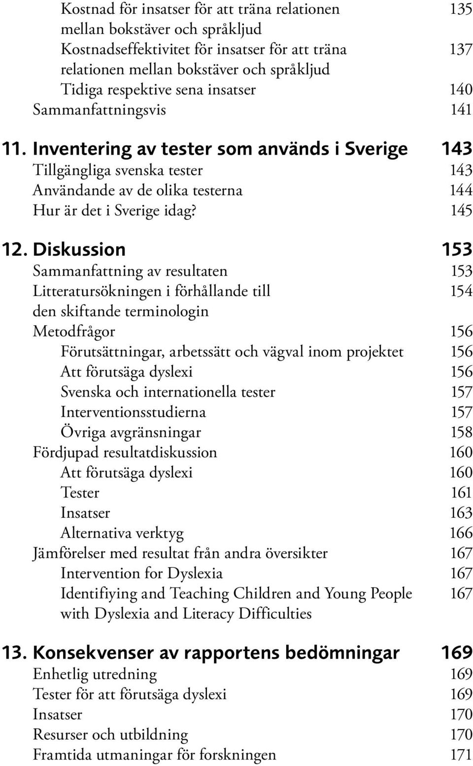 Diskussion 153 Sammanfattning av resultaten 153 Litteratursökningen i förhållande till 154 den skiftande terminologin Metodfrågor 156 Förutsättningar, arbetssätt och vägval inom projektet 156 Att